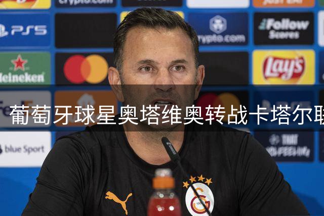 葡萄牙球星奥塔维奥转战卡塔尔联赛 加盟阿尔赖扬